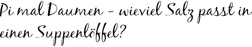 Pi mal Daumen - wieviel Salz passt in einen Suppenlöffel?