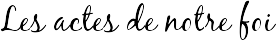 Les actes de notre foi