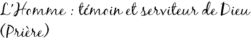 L'Homme : témoin et serviteur de Dieu (Prière)
