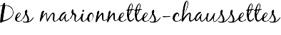 Des marionnettes-chaussettes